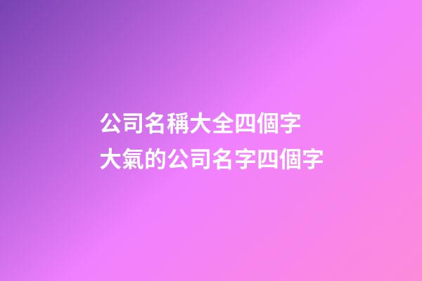 公司名稱大全四個字 大氣的公司名字四個字-第1張-公司起名-玄機派